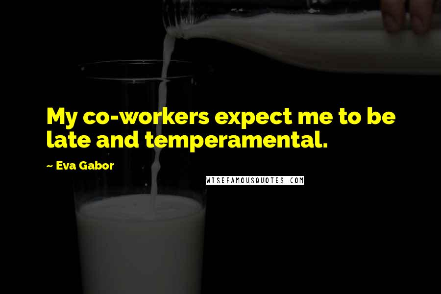 Eva Gabor Quotes: My co-workers expect me to be late and temperamental.