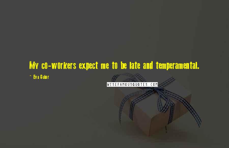 Eva Gabor Quotes: My co-workers expect me to be late and temperamental.