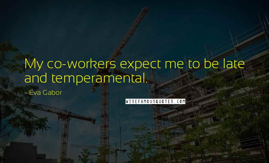 Eva Gabor Quotes: My co-workers expect me to be late and temperamental.