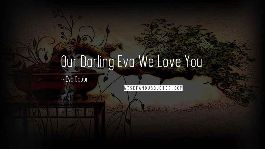 Eva Gabor Quotes: Our Darling Eva We Love You