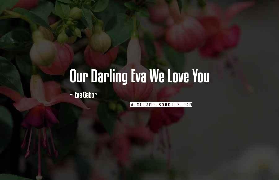 Eva Gabor Quotes: Our Darling Eva We Love You