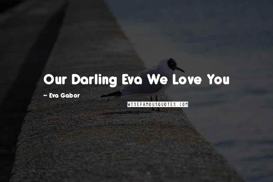 Eva Gabor Quotes: Our Darling Eva We Love You