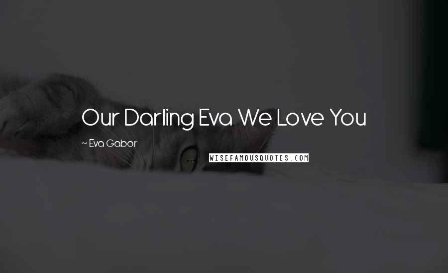 Eva Gabor Quotes: Our Darling Eva We Love You