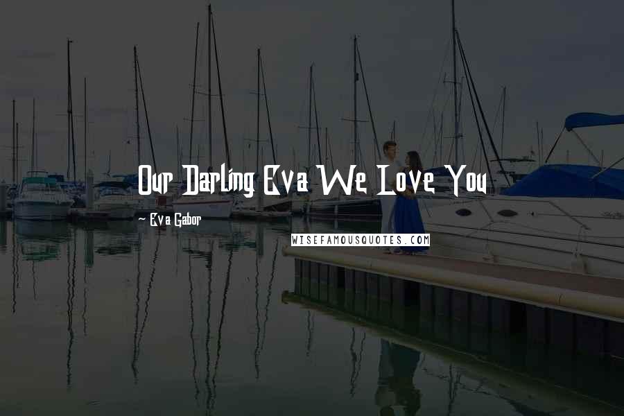 Eva Gabor Quotes: Our Darling Eva We Love You