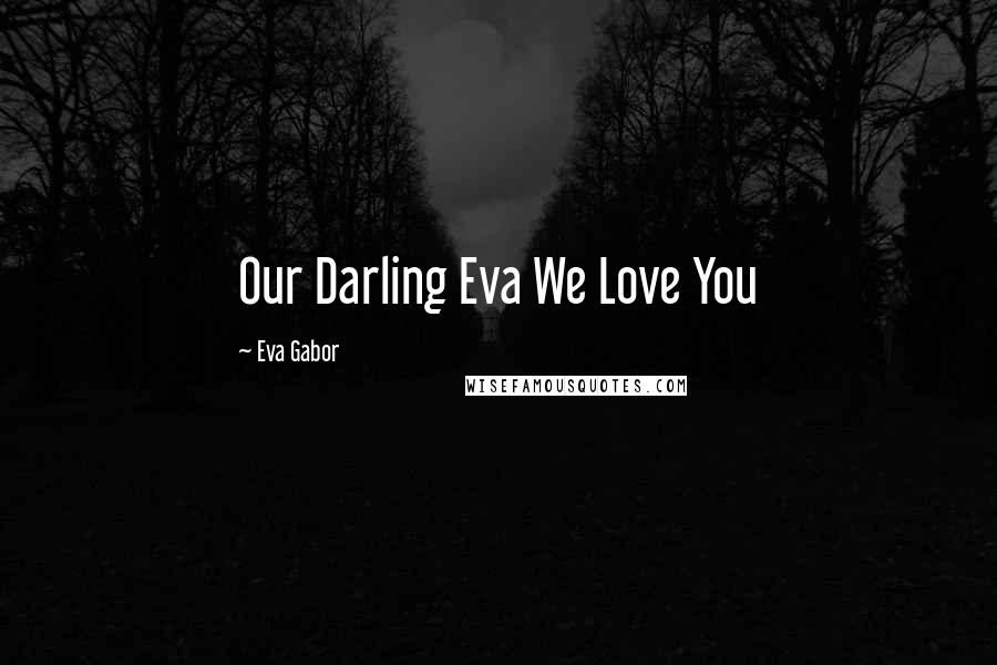 Eva Gabor Quotes: Our Darling Eva We Love You