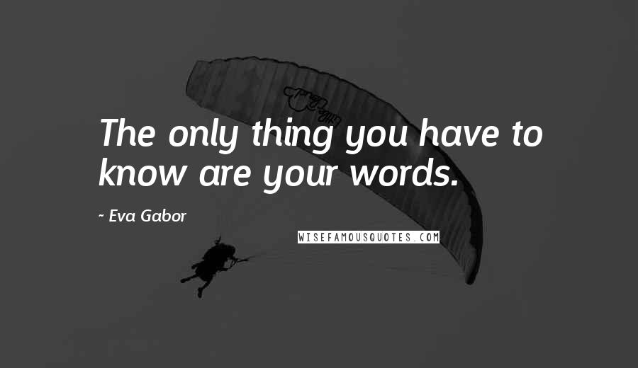 Eva Gabor Quotes: The only thing you have to know are your words.