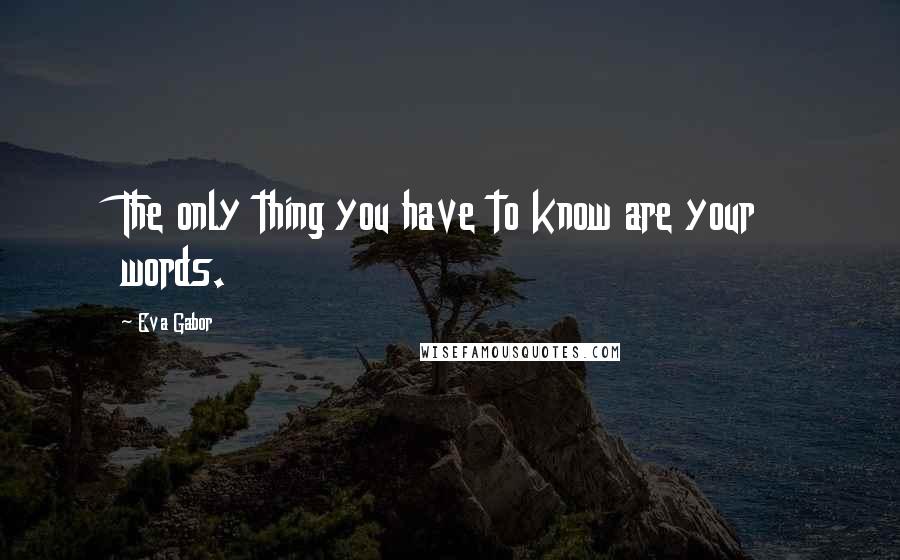 Eva Gabor Quotes: The only thing you have to know are your words.