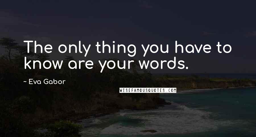 Eva Gabor Quotes: The only thing you have to know are your words.