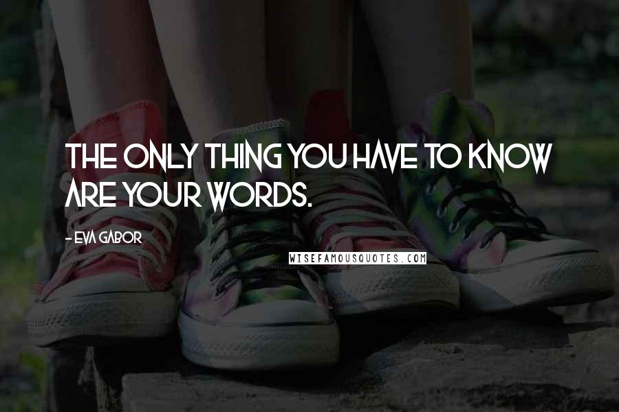 Eva Gabor Quotes: The only thing you have to know are your words.