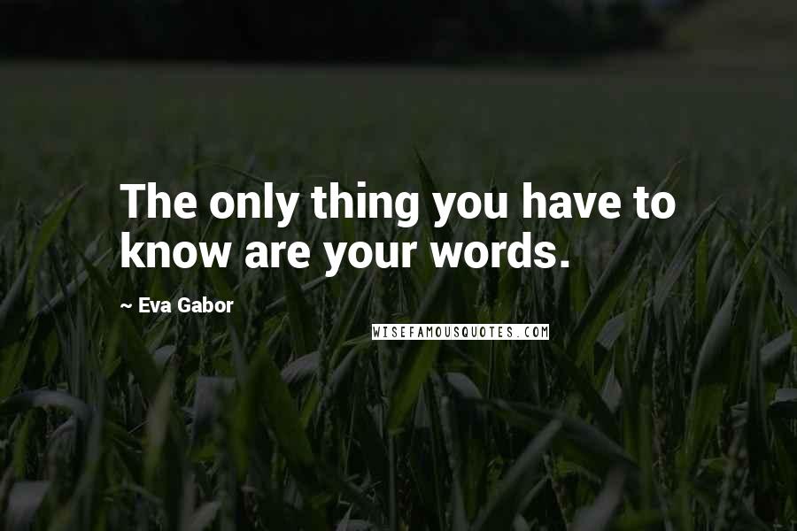 Eva Gabor Quotes: The only thing you have to know are your words.