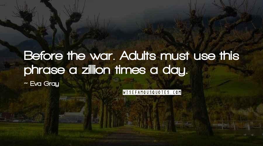 Eva Gray Quotes: Before the war. Adults must use this phrase a zillion times a day.