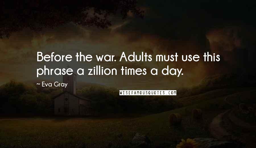 Eva Gray Quotes: Before the war. Adults must use this phrase a zillion times a day.