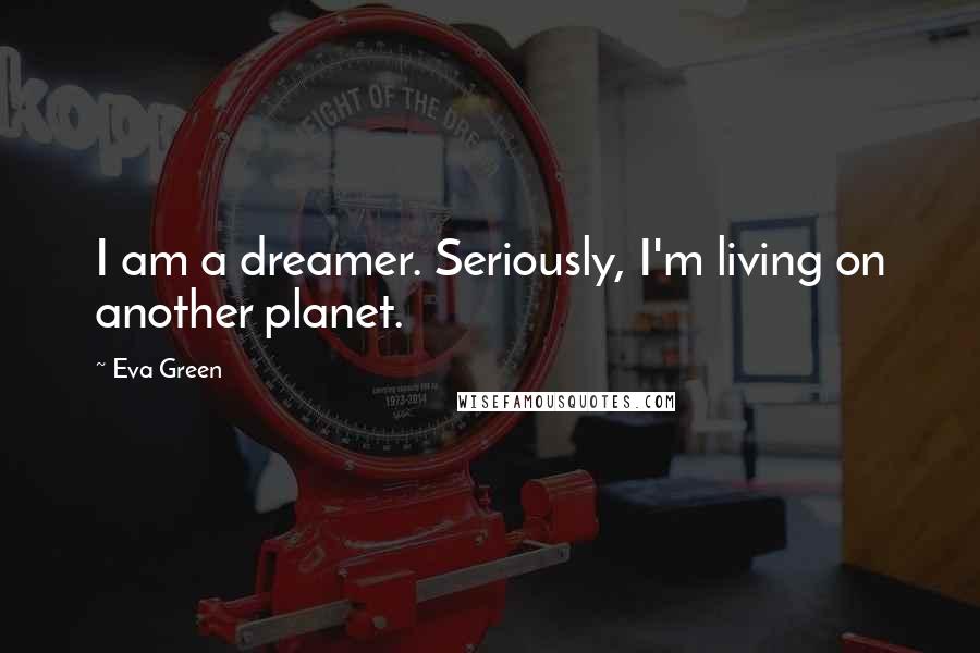 Eva Green Quotes: I am a dreamer. Seriously, I'm living on another planet.