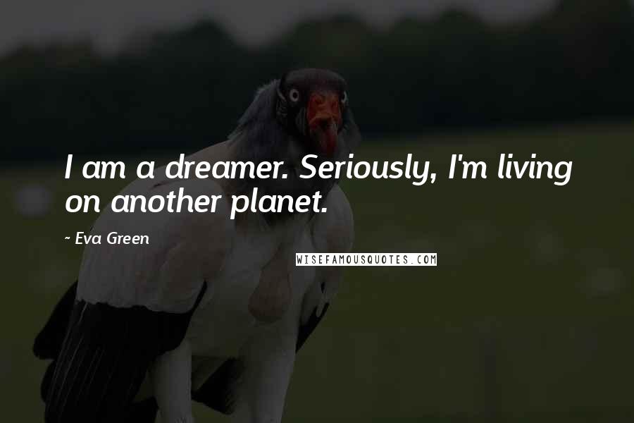 Eva Green Quotes: I am a dreamer. Seriously, I'm living on another planet.