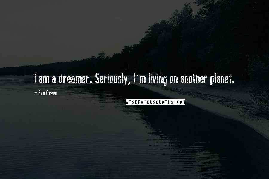 Eva Green Quotes: I am a dreamer. Seriously, I'm living on another planet.