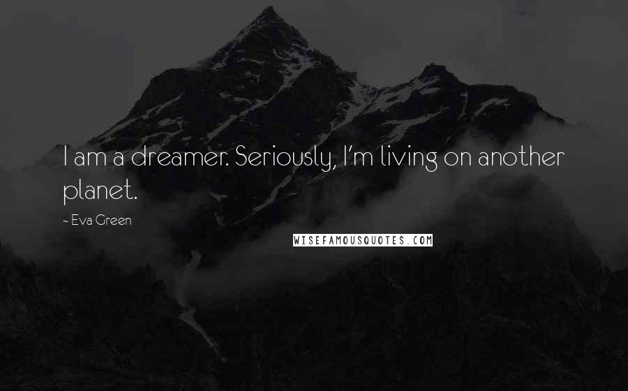 Eva Green Quotes: I am a dreamer. Seriously, I'm living on another planet.