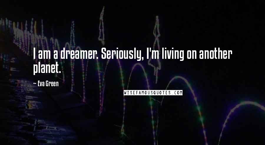 Eva Green Quotes: I am a dreamer. Seriously, I'm living on another planet.