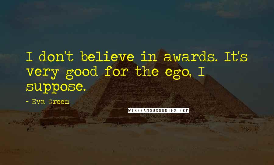Eva Green Quotes: I don't believe in awards. It's very good for the ego, I suppose.
