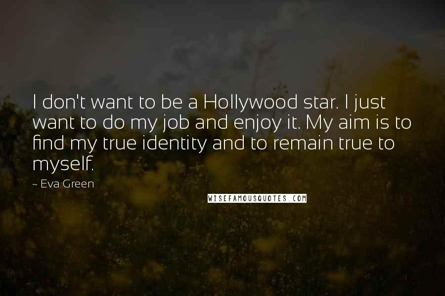 Eva Green Quotes: I don't want to be a Hollywood star. I just want to do my job and enjoy it. My aim is to find my true identity and to remain true to myself.