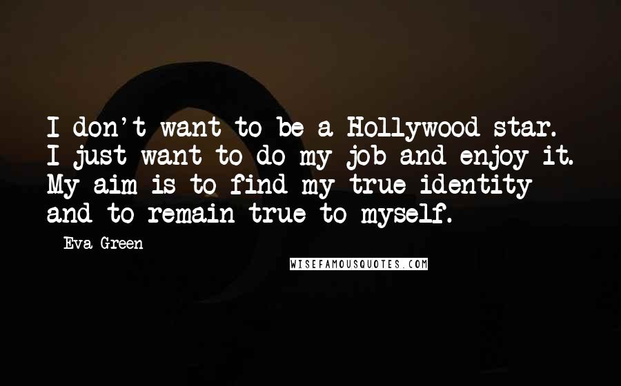 Eva Green Quotes: I don't want to be a Hollywood star. I just want to do my job and enjoy it. My aim is to find my true identity and to remain true to myself.