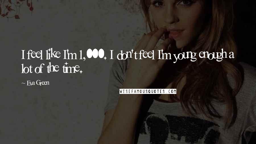Eva Green Quotes: I feel like I'm 1,000. I don't feel I'm young enough a lot of the time.