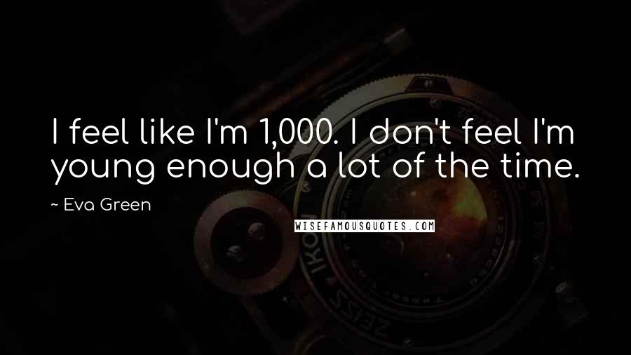 Eva Green Quotes: I feel like I'm 1,000. I don't feel I'm young enough a lot of the time.