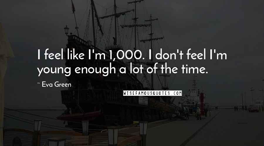 Eva Green Quotes: I feel like I'm 1,000. I don't feel I'm young enough a lot of the time.