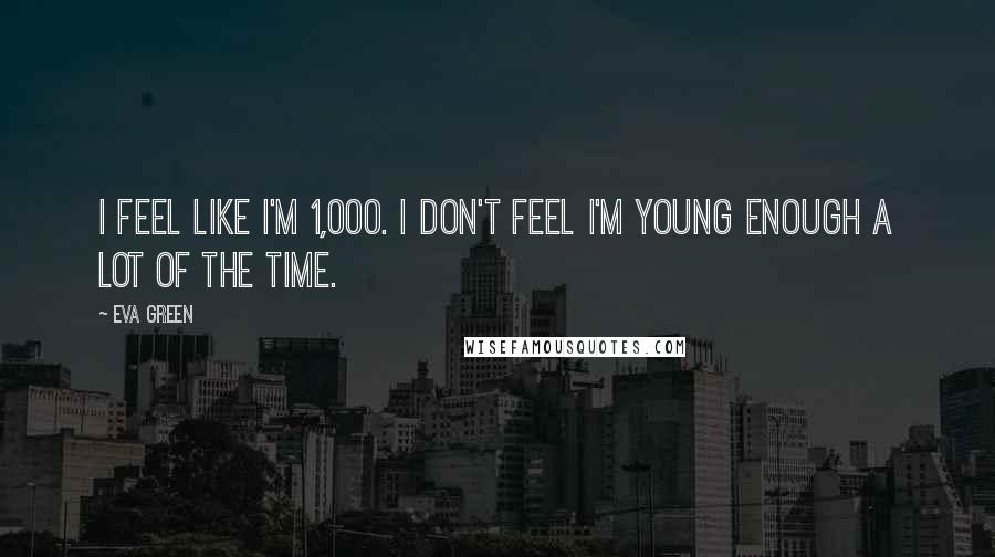 Eva Green Quotes: I feel like I'm 1,000. I don't feel I'm young enough a lot of the time.