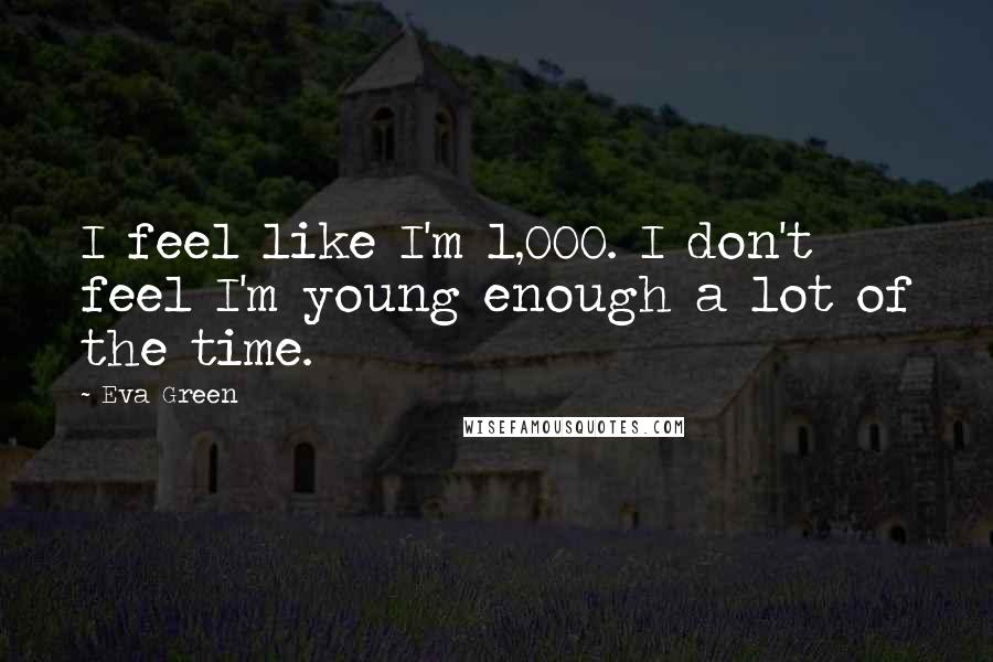 Eva Green Quotes: I feel like I'm 1,000. I don't feel I'm young enough a lot of the time.