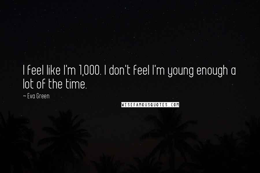 Eva Green Quotes: I feel like I'm 1,000. I don't feel I'm young enough a lot of the time.