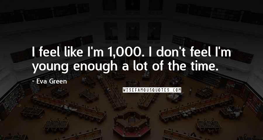 Eva Green Quotes: I feel like I'm 1,000. I don't feel I'm young enough a lot of the time.