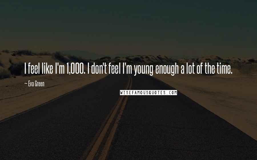 Eva Green Quotes: I feel like I'm 1,000. I don't feel I'm young enough a lot of the time.