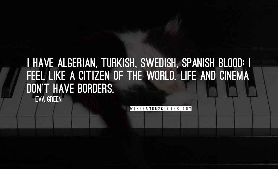 Eva Green Quotes: I have Algerian, Turkish, Swedish, Spanish blood: I feel like a citizen of the world. Life and cinema don't have borders.