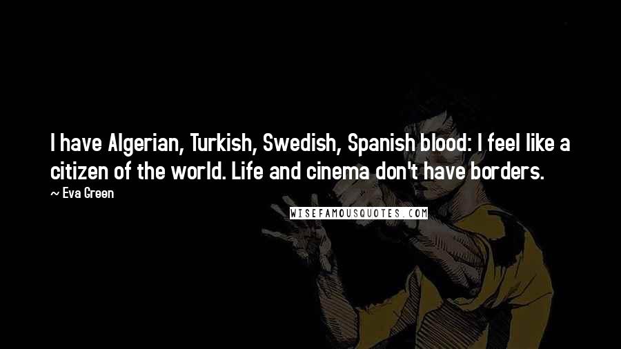 Eva Green Quotes: I have Algerian, Turkish, Swedish, Spanish blood: I feel like a citizen of the world. Life and cinema don't have borders.