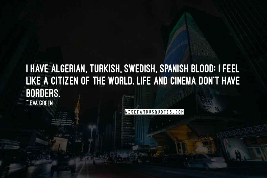 Eva Green Quotes: I have Algerian, Turkish, Swedish, Spanish blood: I feel like a citizen of the world. Life and cinema don't have borders.