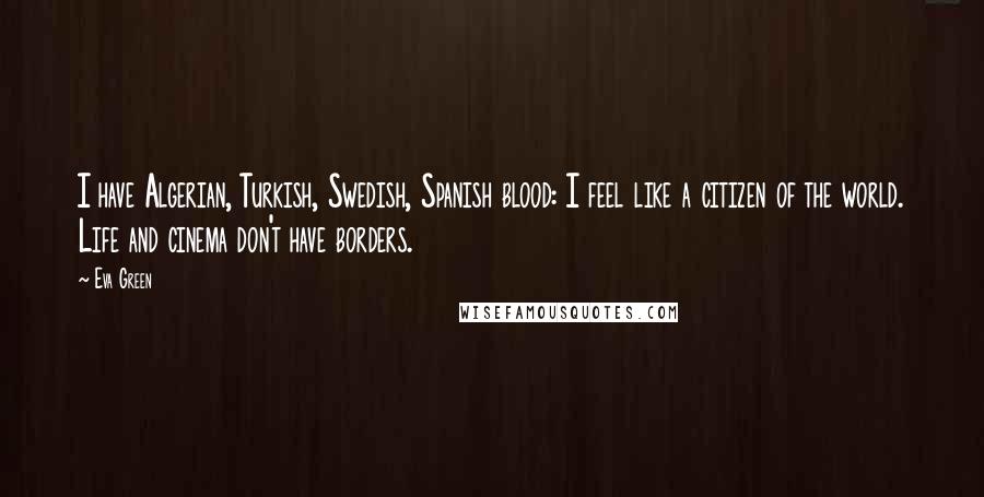 Eva Green Quotes: I have Algerian, Turkish, Swedish, Spanish blood: I feel like a citizen of the world. Life and cinema don't have borders.