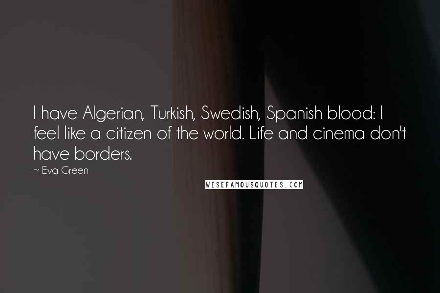 Eva Green Quotes: I have Algerian, Turkish, Swedish, Spanish blood: I feel like a citizen of the world. Life and cinema don't have borders.