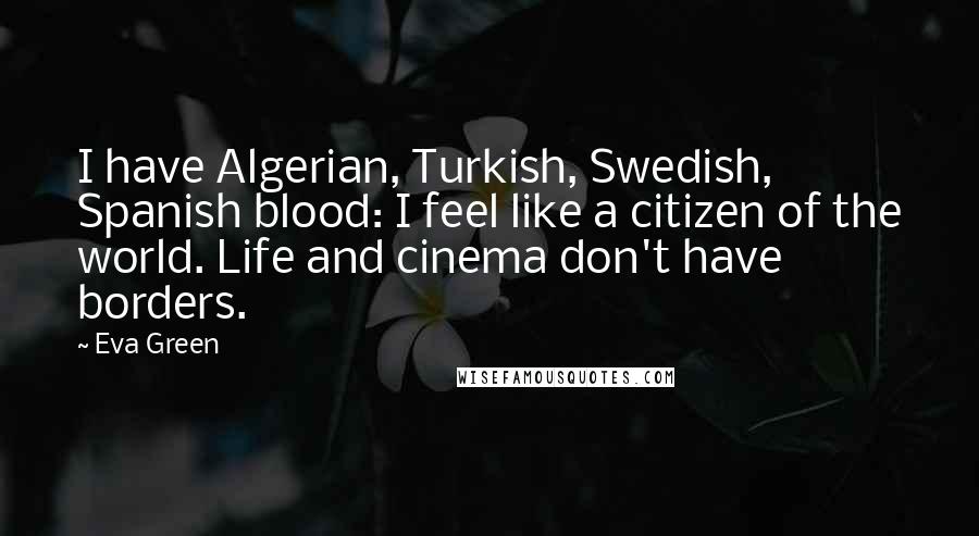 Eva Green Quotes: I have Algerian, Turkish, Swedish, Spanish blood: I feel like a citizen of the world. Life and cinema don't have borders.