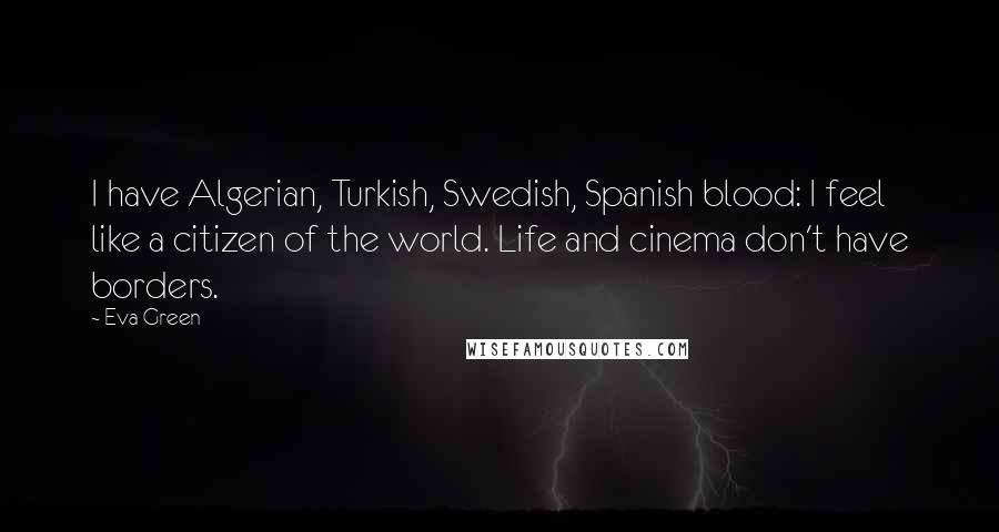 Eva Green Quotes: I have Algerian, Turkish, Swedish, Spanish blood: I feel like a citizen of the world. Life and cinema don't have borders.