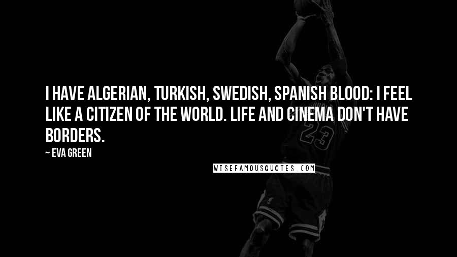 Eva Green Quotes: I have Algerian, Turkish, Swedish, Spanish blood: I feel like a citizen of the world. Life and cinema don't have borders.