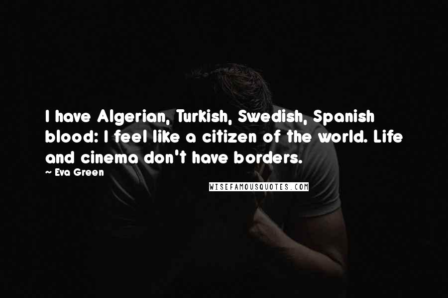 Eva Green Quotes: I have Algerian, Turkish, Swedish, Spanish blood: I feel like a citizen of the world. Life and cinema don't have borders.