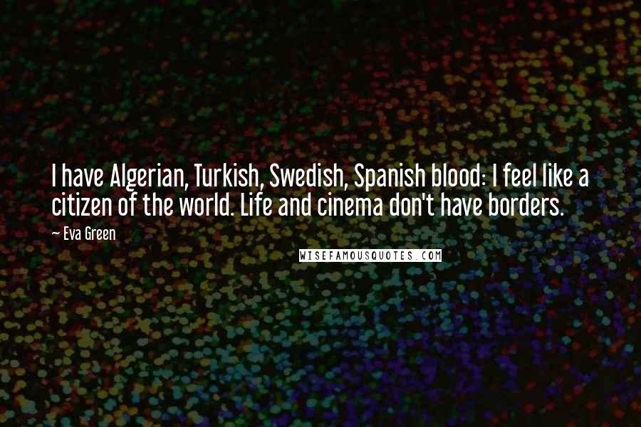 Eva Green Quotes: I have Algerian, Turkish, Swedish, Spanish blood: I feel like a citizen of the world. Life and cinema don't have borders.