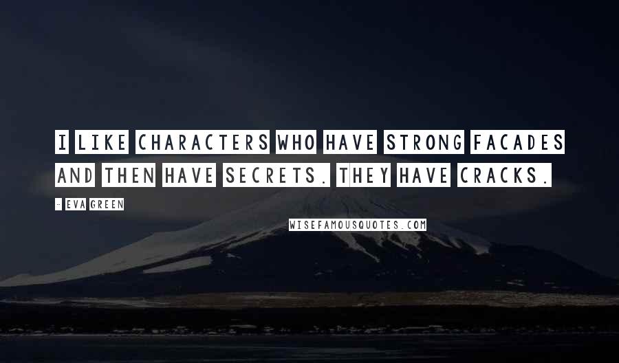 Eva Green Quotes: I like characters who have strong facades and then have secrets. They have cracks.