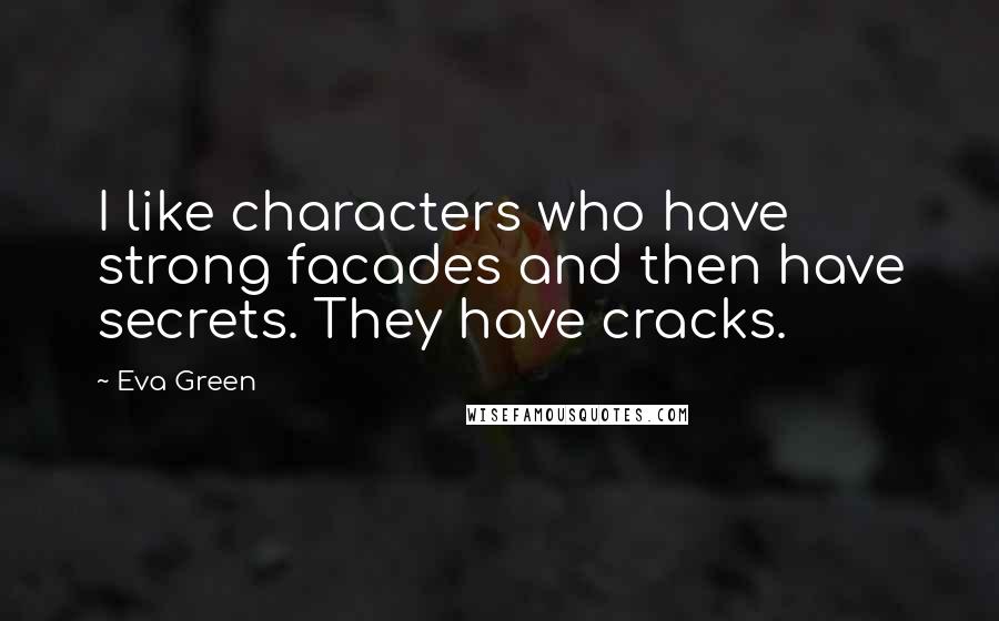Eva Green Quotes: I like characters who have strong facades and then have secrets. They have cracks.