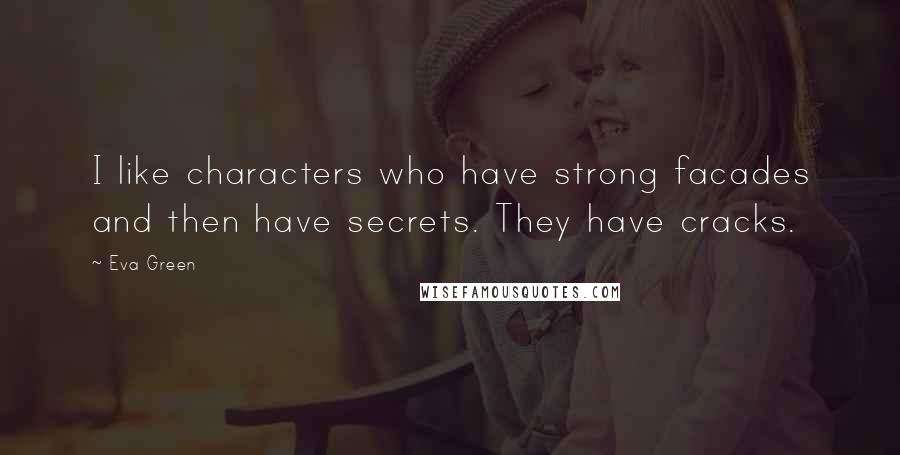 Eva Green Quotes: I like characters who have strong facades and then have secrets. They have cracks.