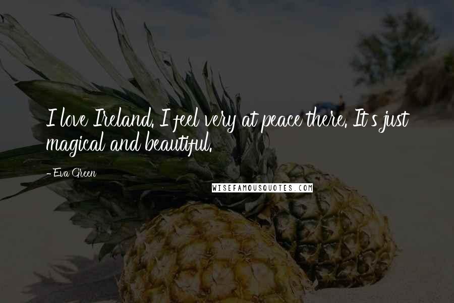 Eva Green Quotes: I love Ireland. I feel very at peace there. It's just magical and beautiful.