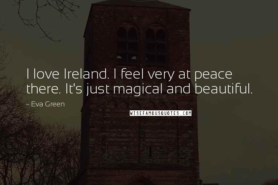 Eva Green Quotes: I love Ireland. I feel very at peace there. It's just magical and beautiful.