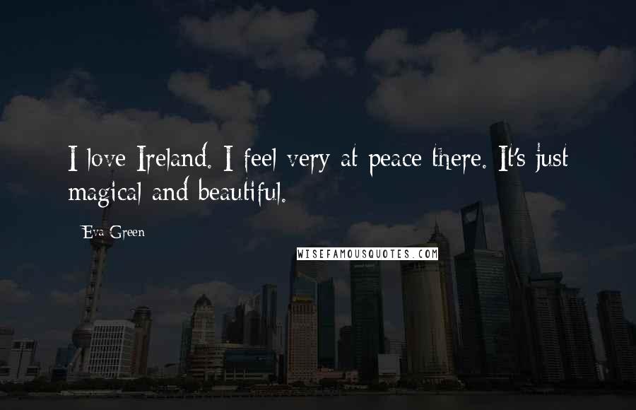 Eva Green Quotes: I love Ireland. I feel very at peace there. It's just magical and beautiful.