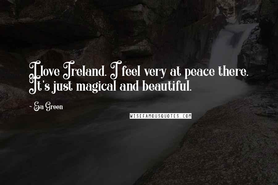 Eva Green Quotes: I love Ireland. I feel very at peace there. It's just magical and beautiful.