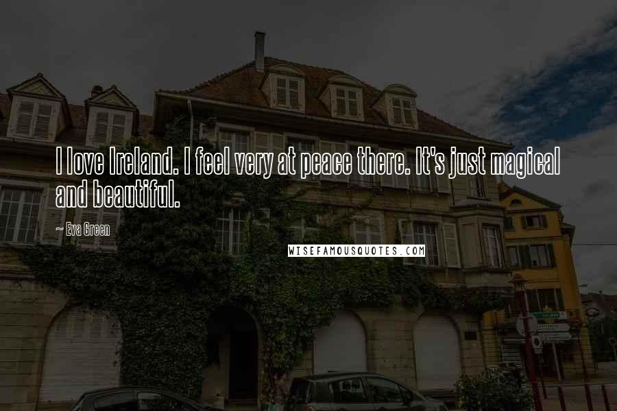 Eva Green Quotes: I love Ireland. I feel very at peace there. It's just magical and beautiful.